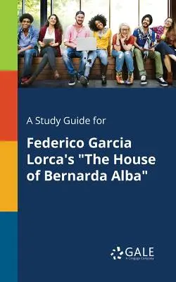 Guida allo studio di La casa di Bernarda Alba di Federico Garcia Lorca - A Study Guide for Federico Garcia Lorca's The House of Bernarda Alba