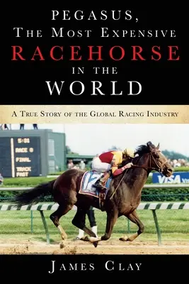 Pegasus, il cavallo da corsa più costoso del mondo: Una storia vera dell'industria globale delle corse - Pegasus, The Most Expensive Racehorse in the World: A True Story of the Global Racing Industry