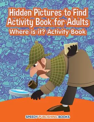 Libro di attività per adulti sulle immagini nascoste da trovare: Dov'è? Libro di attività - Hidden Pictures to Find Activity Book for Adults: Where is it? Activity Book