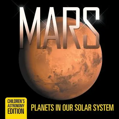 Marte: I pianeti del nostro sistema solare - Edizione di astronomia per bambini - Mars: Planets in Our Solar System - Children's Astronomy Edition