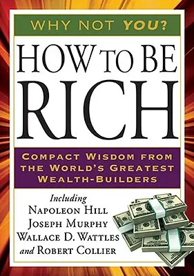 Come essere ricchi: La saggezza compatta dei più grandi costruttori di ricchezza del mondo - How to Be Rich: Compact Wisdom from the World's Greatest Wealth-Builders