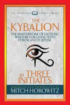 Il Kybalion (Classici condensati): L'opera magna della saggezza esoterica per vivere con potere e scopo - The Kybalion (Condensed Classics): The Masterwork of Esoteric Wisdom for Living with Power and Purpose
