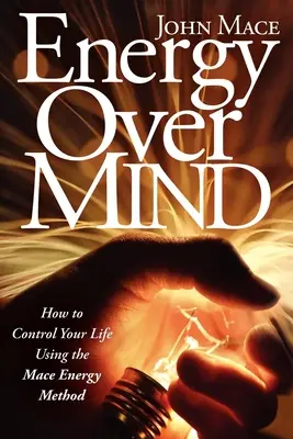 L'energia al di sopra della mente! Come prendere il controllo della propria vita con il metodo Mace Energy - Energy Over Mind!: How to Take Control of Your Life Using the Mace Energy Method