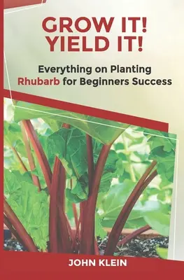 Crescere! Rendilo! Tutto sulla coltivazione del rabarbaro per il successo dei principianti - Grow It! Yield It!: Everything on Growing Rhubarb for Beginner's Success