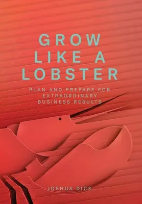 Crescere come un'aragosta: Pianificare e preparare per ottenere risultati aziendali straordinari - Grow Like a Lobster: Plan and Prepare for Extraordinary Business Results