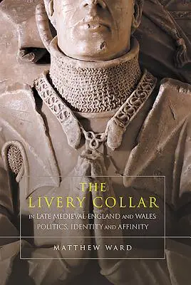 Il collare della livrea nell'Inghilterra e nel Galles del tardo Medioevo: Politica, identità e affinità - The Livery Collar in Late Medieval England and Wales: Politics, Identity and Affinity