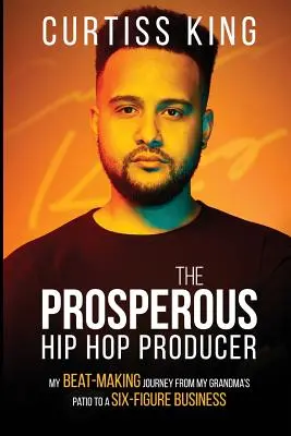 Il produttore hip hop prospero: Il mio viaggio nella produzione di beat dal patio di mia nonna a un'attività a sei cifre - The Prosperous Hip Hop Producer: My Beat-Making Journey from My Grandma's Patio to a Six-Figure Business