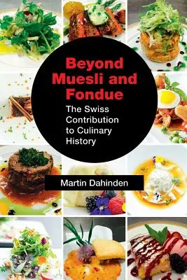 Oltre il muesli e la fonduta: Il contributo svizzero alla storia della cucina - Beyond Muesli and Fondue: The Swiss Contribution to Culinary History