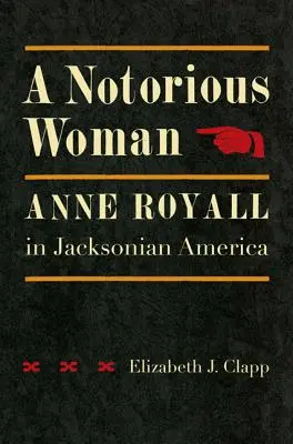 Una donna famigerata: Anne Royall nell'America jacksoniana - A Notorious Woman: Anne Royall in Jacksonian America