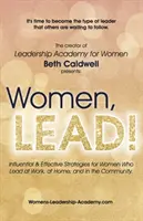 Donne, LEAD! Strategie influenti ed efficaci per le donne che comandano al lavoro, a casa e nella comunità - Women, LEAD!: Influential & Effective Strategies for Women Who Lead at Work, at Home, and in the Community