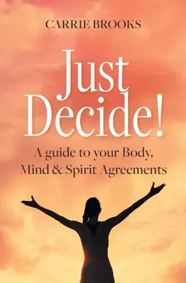 Decidi! Una guida agli accordi tra corpo, mente e spirito - Just Decide!: A guide to your Body, Mind & Spirit Agreements