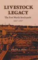 L'eredità del bestiame: Gli Stockyards di Fort Worth 1887-1987 - Livestock Legacy: The Fort Worth Stockyards 1887-1987