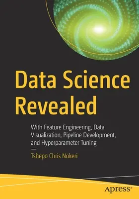 La scienza dei dati rivelata: Con l'ingegneria delle caratteristiche, la visualizzazione dei dati, lo sviluppo di pipeline e la regolazione degli iperparametri - Data Science Revealed: With Feature Engineering, Data Visualization, Pipeline Development, and Hyperparameter Tuning