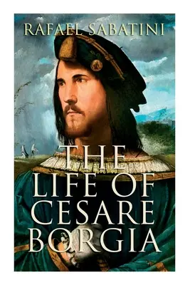 La vita di Cesare Borgia: Biografia del principe - The Life of Cesare Borgia: Biography of the Prince