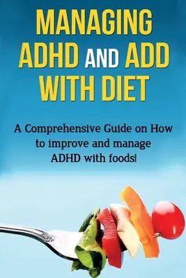 Gestire l'ADHD e l'ADD con la dieta: Una guida completa su come migliorare e gestire l'ADHD con gli alimenti! - Managing ADHD and ADD with Diet: A comprehensive guide on how to improve and manage ADHD with foods!