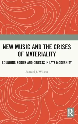 La nuova musica e le crisi della materialità: Corpi e oggetti sonori nella tarda modernità - New Music and the Crises of Materiality: Sounding Bodies and Objects in Late Modernity