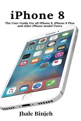 iPhone 8: Guida all'uso per tutti gli utenti di iPhone 8, iPhone 8 Plus e dei vecchi modelli di iPhone - iPhone 8: The User Guide For all iPhone 8, iPhone 8 Plus and older iPhone model Users