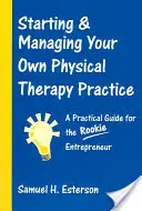 Avviare e gestire il proprio studio di fisioterapia: Una guida pratica per gli imprenditori alle prime armi - Starting & Managing Your Own Physical Therapy Practice: A Practical Guide for the Rookie Entrepreneur