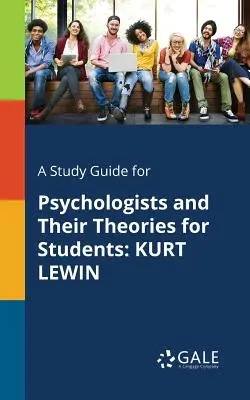 Guida allo studio degli psicologi e delle loro teorie per gli studenti: Kurt Lewin - A Study Guide for Psychologists and Their Theories for Students: Kurt Lewin