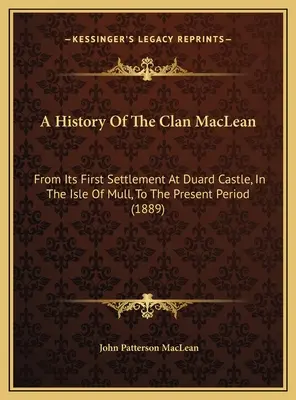 Storia del Clan MacLean: dal suo primo insediamento presso il Castello di Duard, nell'Isola di Mull, al periodo attuale (1889) - A History Of The Clan MacLean: From Its First Settlement At Duard Castle, In The Isle Of Mull, To The Present Period (1889)
