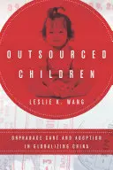 Bambini esternalizzati: L'assistenza agli orfani e l'adozione nella Cina in via di globalizzazione - Outsourced Children: Orphanage Care and Adoption in Globalizing China