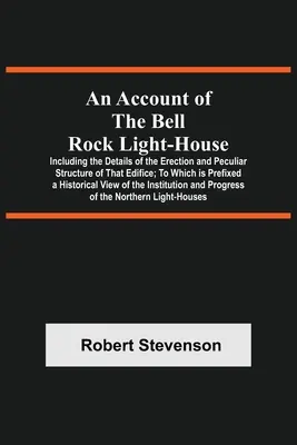 Un resoconto del faro di Bell Rock; inclusi i dettagli della costruzione e della particolare struttura di quell'edificio; a cui è allegato un resoconto storico. - An Account Of The Bell Rock Light-House; Including The Details Of The Erection And Peculiar Structure Of That Edifice; To Which Is Prefixed A Historic