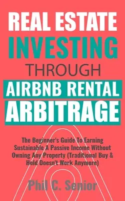 Investire nel settore immobiliare attraverso l'arbitraggio sugli affitti AirBNB: La guida per principianti per guadagnare in modo sostenibile senza possedere alcun immobile (Tradi). - Real Estate Investing Through AirBNB Rental Arbitrage: The Beginner's Guide To Earning Sustainable A Passive Income Without Owning Any Property (Tradi