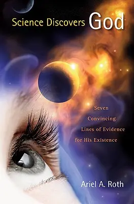 La scienza scopre Dio: Sette linee di prova convincenti per la sua esistenza - Science Discovers God: Seven Convincing Lines of Evidence for His Existence