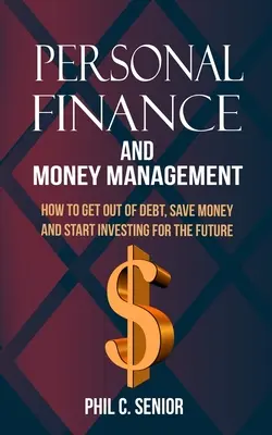 Finanza personale e gestione del denaro: Come uscire dal debito, risparmiare e iniziare a investire per il futuro - Personal Finance And Money Management: How To Get Out Of Debt, Save Money And Start Investing For The Future