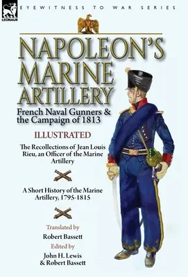 L'artiglieria da marina di Napoleone: Gli artiglieri navali francesi e la campagna del 1813 - I ricordi di Jean Louis Rieu, un ufficiale dell'artiglieria di marina - Napoleon's Marine Artillery: French Naval Gunners and the Campaign of 1813-The Recollections of Jean Louis Rieu, an Officer of the Marine Artillery