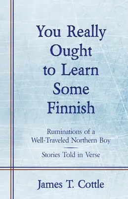 Dovresti davvero imparare il finlandese: Riflessioni di un ragazzo del nord ben viaggiato, storie raccontate in versi - You Really Ought to Learn Some Finnish: Ruminations of a Well-Traveled Northern Boy, Stories Told in Verse