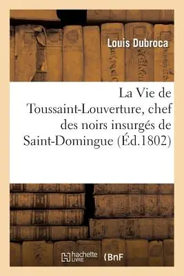 La vita di Toussaint-Louverture, chef degli insurgenti di Saint-Domingue, corredata di note: Note su Saint-Domingue - La Vie de Toussaint-Louverture, Chef Des Noirs Insurgs de Saint-Domingue, Suivie de Notes: Prcieuses Sur Saint-Domingue