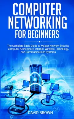 Reti informatiche per principianti: La guida di base completa per padroneggiare la sicurezza delle reti, l'architettura dei computer, Internet, la tecnologia wireless e le comunicazioni. - Computer Networking for Beginners: The Complete Basic Guide to Master Network Security, Computer Architecture, Internet, Wireless Technology, and Comm