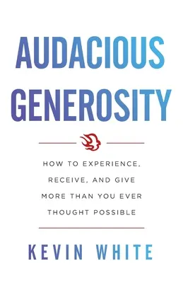 Generosità audace: Come sperimentare, ricevere e dare più di quanto abbiate mai pensato possibile - Audacious Generosity: How to Experience, Receive, and Give More Than You Ever Thought Possible