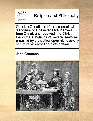 Cristo, la vita di un cristiano: O, un discorso pratico sulla vita del credente, derivata da Cristo e risolta in Cristo. Essendo la sostanza di - Christ, a Christian's Life: Or, a Practical Discourse of a Believer's Life, Derived from Christ, and Resolved Into Christ. Being the Substance of