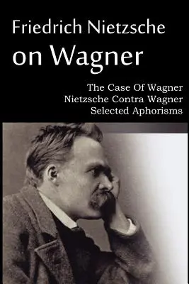 Friedrich Nietzsche su Wagner - Il caso di Wagner, Nietzsche contro Wagner, Aforismi selezionati - Friedrich Nietzsche on Wagner - The Case Of Wagner, Nietzsche Contra Wagner, Selected Aphorisms