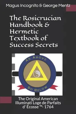 Il Manuale dei Rosacroce e il Manuale Ermetico dei Segreti del Successo: Il Loge de Parfaits d' cosse (TM) originale degli Illuminati americani - 1764 - The Rosicrucian Handbook & Hermetic Textbook of Success Secrets: The Original American Illuminati Loge de Parfaits d' cosse (TM)- 1764