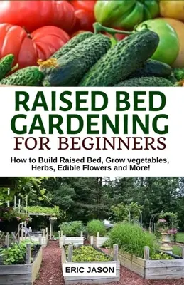 Giardinaggio su letto rialzato per principianti: Come costruire letti rialzati, coltivare ortaggi, erbe, fiori commestibili. E altro ancora! - Raised Bed Gardening for Beginners: How to Build Raised Bed, Grow Vegetables, Herbs, Edible Flowers. And More!