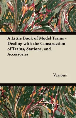 Un piccolo libro di modellismo ferroviario - Tratta della costruzione di treni, stazioni e accessori - A Little Book of Model Trains - Dealing with the Construction of Trains, Stations, and Accessories