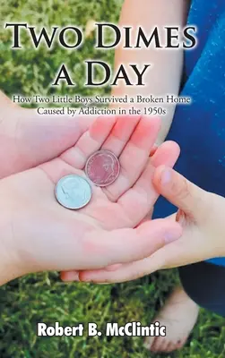 Due soldi al giorno: Come due ragazzini sono sopravvissuti a una casa distrutta dalla dipendenza negli anni '50 - Two Dimes a Day: How Two Little Boys Survived a Broken Home Caused by Addiction in the 1950s