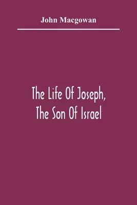 La vita di Giuseppe, figlio di Israele: In otto libri: Progettato principalmente per allettare le giovani menti all'amore per le Sacre Scritture - The Life Of Joseph, The Son Of Israel: In Eight Books: Chiefly Designed To Allure Young Minds To A Love Of The Sacred Scriptures