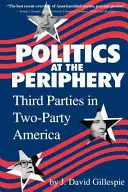 Politica alla periferia: Terzi partiti nell'America dei due partiti - Politics at the Periphery: Third Parties in Two-Party America