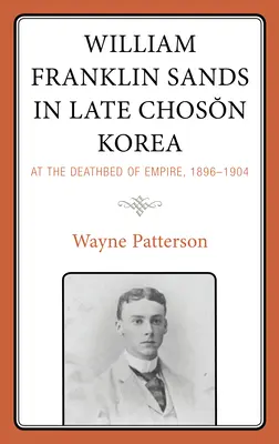 William Franklin Sands nella Corea del tardo Choson: Al capezzale dell'impero, 1896-1904 - William Franklin Sands in Late Choson Korea: At the Deathbed of Empire, 1896-1904