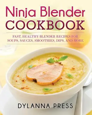 Ricettario del frullatore Ninja: Ricette veloci e salutari con il frullatore per zuppe, salse, frullati, intingoli e altro ancora - Ninja Blender Cookbook: Fast Healthy Blender Recipes for Soups, Sauces, Smoothies, Dips, and More
