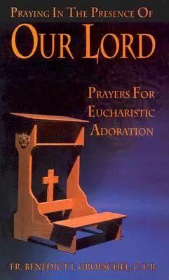 Pregare alla presenza di Nostro Signore: Preghiere per l'adorazione eucaristica - Praying in the Presence of Our Lord: Prayers for Eucharistic Adoration
