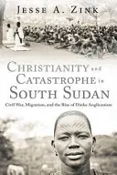 Cristianesimo e catastrofe in Sud Sudan: Guerra civile, migrazione e ascesa dell'anglicanesimo dinka - Christianity and Catastrophe in South Sudan: Civil War, Migration, and the Rise of Dinka Anglicanism