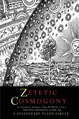 Cosmogonia zetetica: O prova conclusiva che il mondo non è un globo rotante e rotante ma un cerchio piano stazionario - Zetetic Cosmogony: Or Conclusive Evidence that the World is not a Rotating Revolving Globe but a Stationary Plane Circle