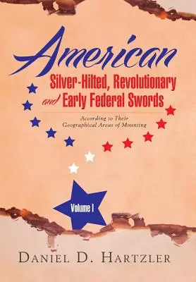 Spade americane d'argento, rivoluzionarie e federali Volume I: Secondo le loro aree geografiche di montaggio - American Silver-Hilted, Revolutionary and Early Federal Swords Volume I: According to Their Geographical Areas of Mounting