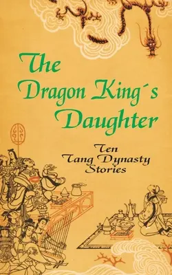 La figlia del Re Drago: Dieci storie della dinastia Tang - The Dragon King's Daughter: Ten Tang Dynasty Stories