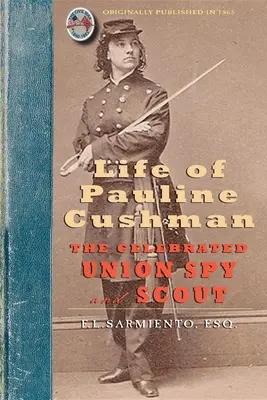 Vita di Pauline Cushman: la celebre spia e scout dell'Unione: Comprendente la sua storia iniziale: Il suo ingresso nel servizio segreto dell'esercito dell'Unione. - Life of Pauline Cushman: The Celebrated Union Spy and Scout: Comprising Her Early History: Her Entry Into the Secret Service of the Army of the